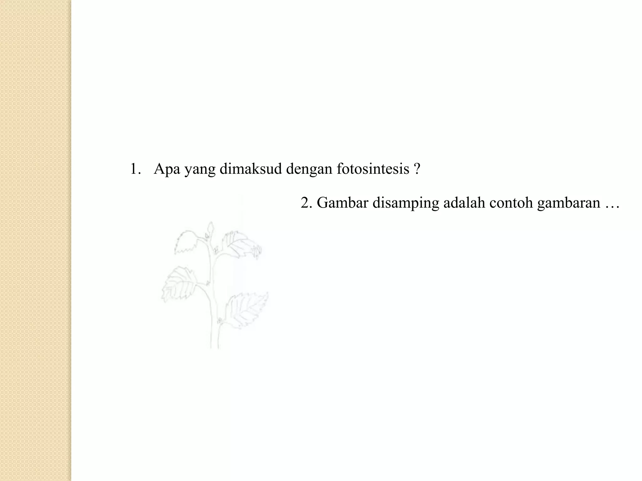 1. Apa yang dimaksud dengan fotosintesis ?
2. Gambar disamping adalah contoh gambaran …
 