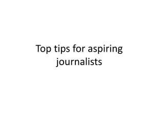 Top tips for aspiring
journalists
 