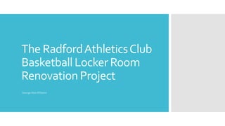 The RadfordAthleticsClub
Basketball Locker Room
Renovation Project
George AbieWilliams
 