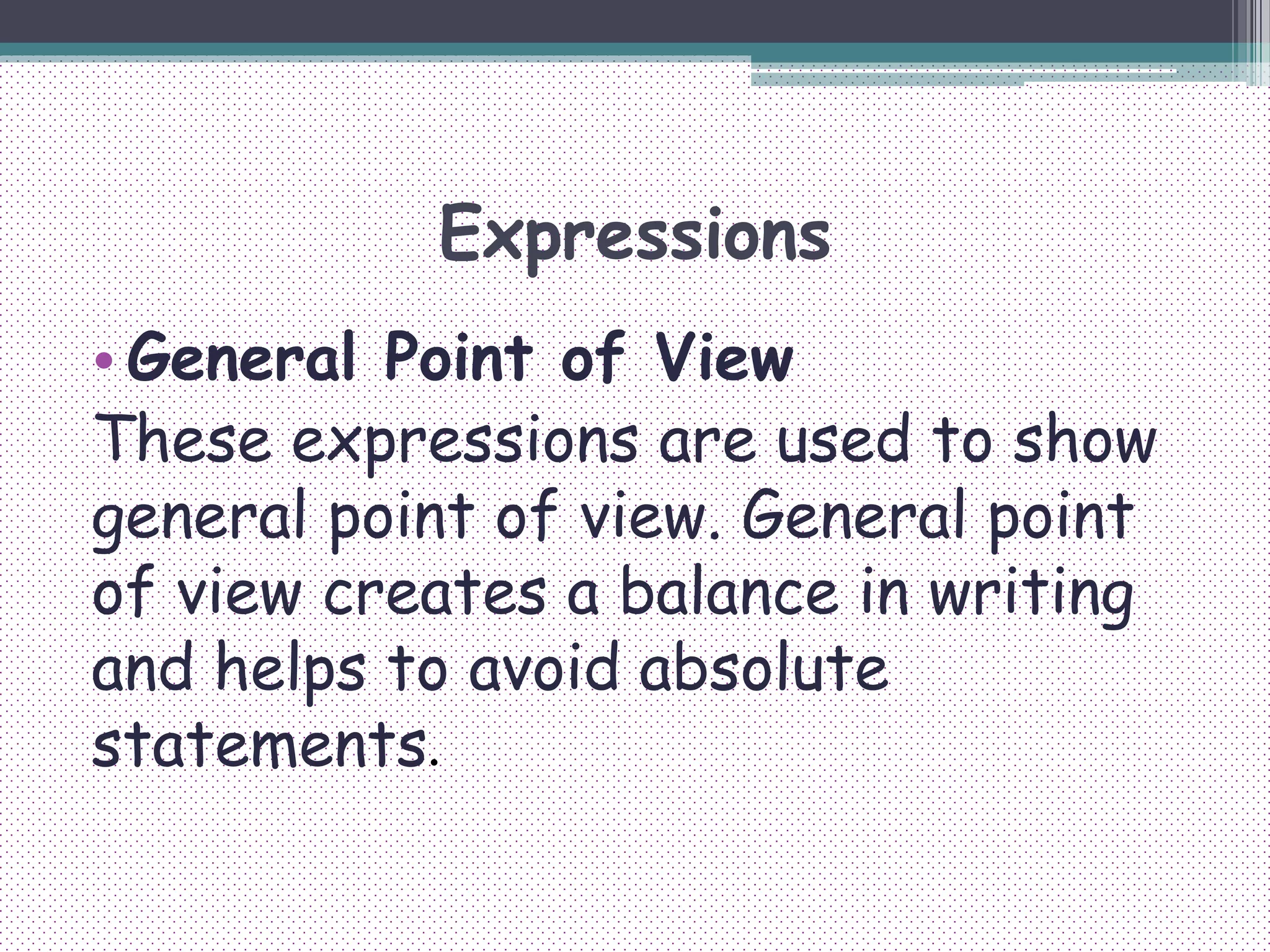 Expressions
• General Point of View
These expressions are used to show
general point of view. General point
of view creates a balance in writing
and helps to avoid absolute
statements.
 