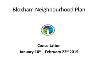 Bloxham Neighbourhood Plan
Consultation
January 10th – February 22nd 2015
 