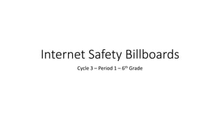 Internet Safety Billboards
Cycle 3 – Period 1 – 6th Grade
 