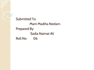 Submitted To:
Mam Madiha Neelam
Prepared By:
Sadia Naimat Ali
Roll No: 06
 