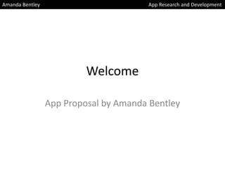 Welcome
App Proposal by Amanda Bentley
Amanda Bentley App Research and Development
 