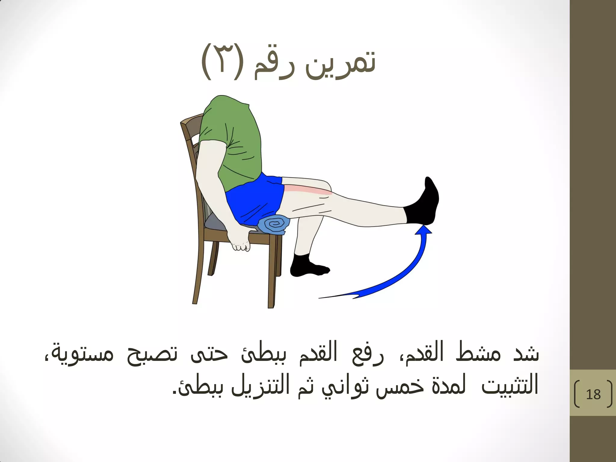 ‫رقم‬ ‫تمرين‬(3)
18
‫شد‬‫مشط‬،‫القدم‬‫رفع‬‫القدم‬‫ببطئ‬‫حتى‬‫تصبح‬،‫مستوية‬
‫التثبيت‬‫لمدة‬‫خمس‬‫ثواني‬‫ثم‬‫التنزيل‬‫ببطئ‬.
 