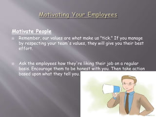 Motivate People
 Remember, our values are what make us "tick." If you manage
by respecting your team's values, they will ...
