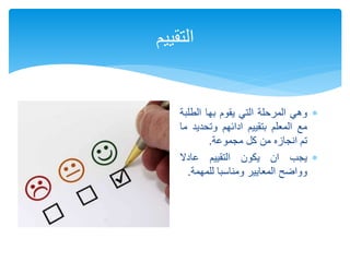 ‫وهي‬‫المرحلة‬‫التي‬‫يقوم‬‫بها‬‫الطل‬‫بة‬
‫مع‬‫المعلم‬‫بتقييم‬‫ادائهم‬‫وتحدي‬‫د‬‫ما‬
‫تم‬‫انجازه‬‫من‬‫كل‬‫مجموعة‬.
‫يجب‬‫ان‬‫يكون‬‫التقييم‬‫عادال‬
‫وواضح‬‫المعايير‬‫ومناسبا‬‫للمهمة‬.
‫التقييم‬
 