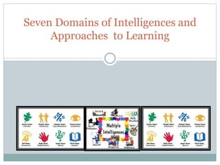 Seven Domains of Intelligences and
Approaches to Learning
 
