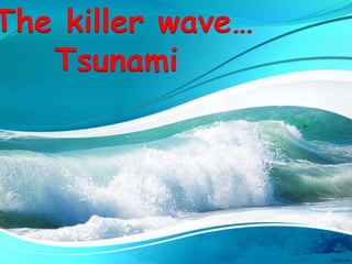 The killer wave…
Tsunami
 