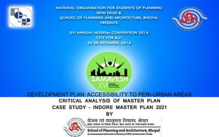 DEVELOPMENT PLAN: ACCESSIBILITY TO PERI-URBAN AREAS
CRITICAL ANALYSIS OF MASTER PLAN
CASE STUDY – INDORE MASTER PLAN 2021
BY
 