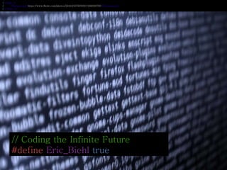 // Coding the Infinite Future
#define Eric_Biehl true
1 <Slide 1>
2 <Background>https://www.flickr.com/photos/24844537@N00/1598056760</Background>
3 </Slide 1>
 
