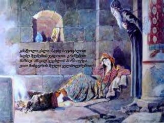 ყმაწვილი ქალი, სავსე სიცოცხლით
სავსე შვენების ჯადოთი, გრძნებით
ნაზად, ამაყად ცეცხლის პირს იჯდა,
ვით მინდვრის შველი ყელმოღერებით
 