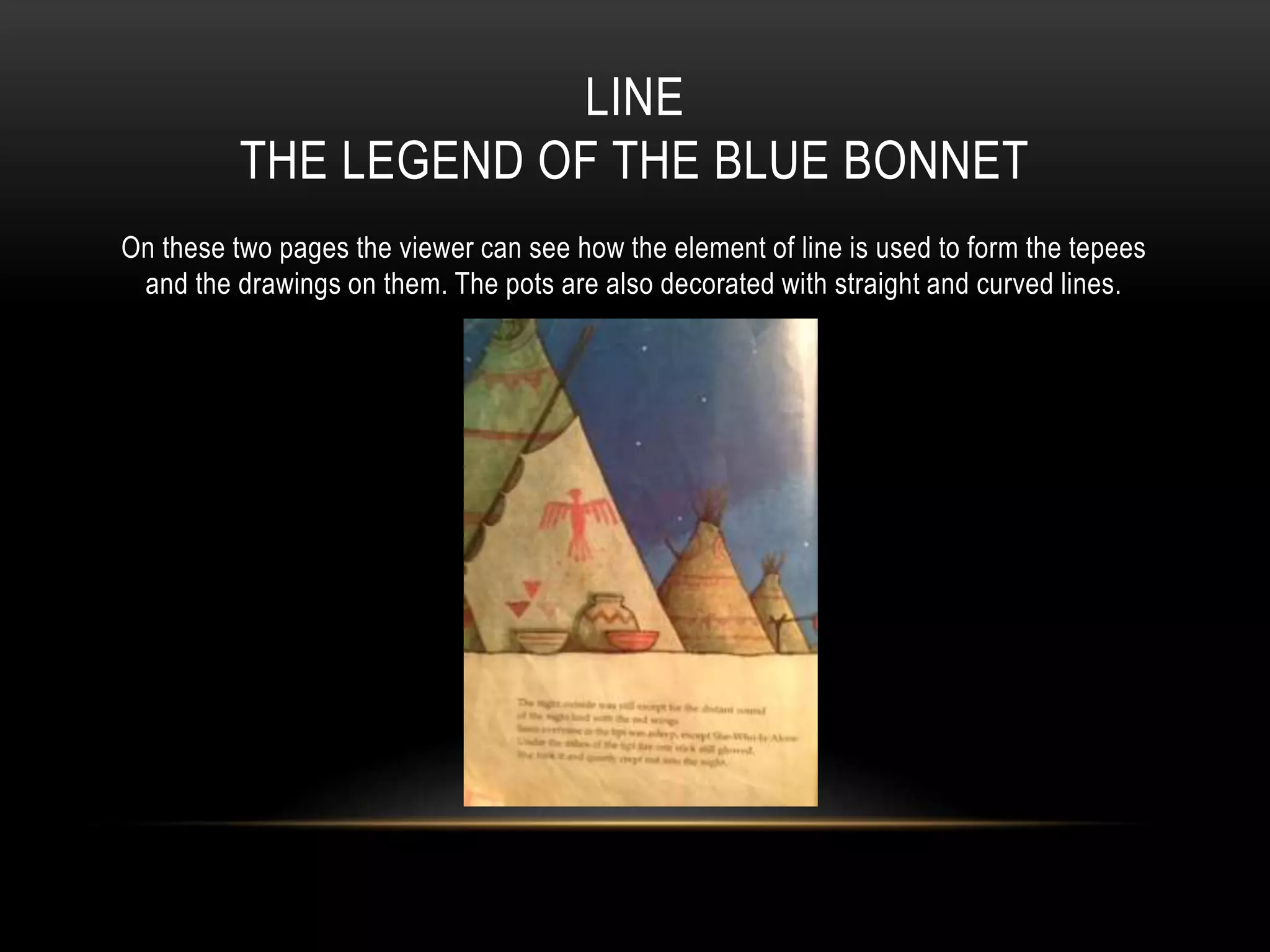 LINE
THE LEGEND OF THE BLUE BONNET
On these two pages the viewer can see how the element of line is used to form the tepees
and the drawings on them. The pots are also decorated with straight and curved lines.
 