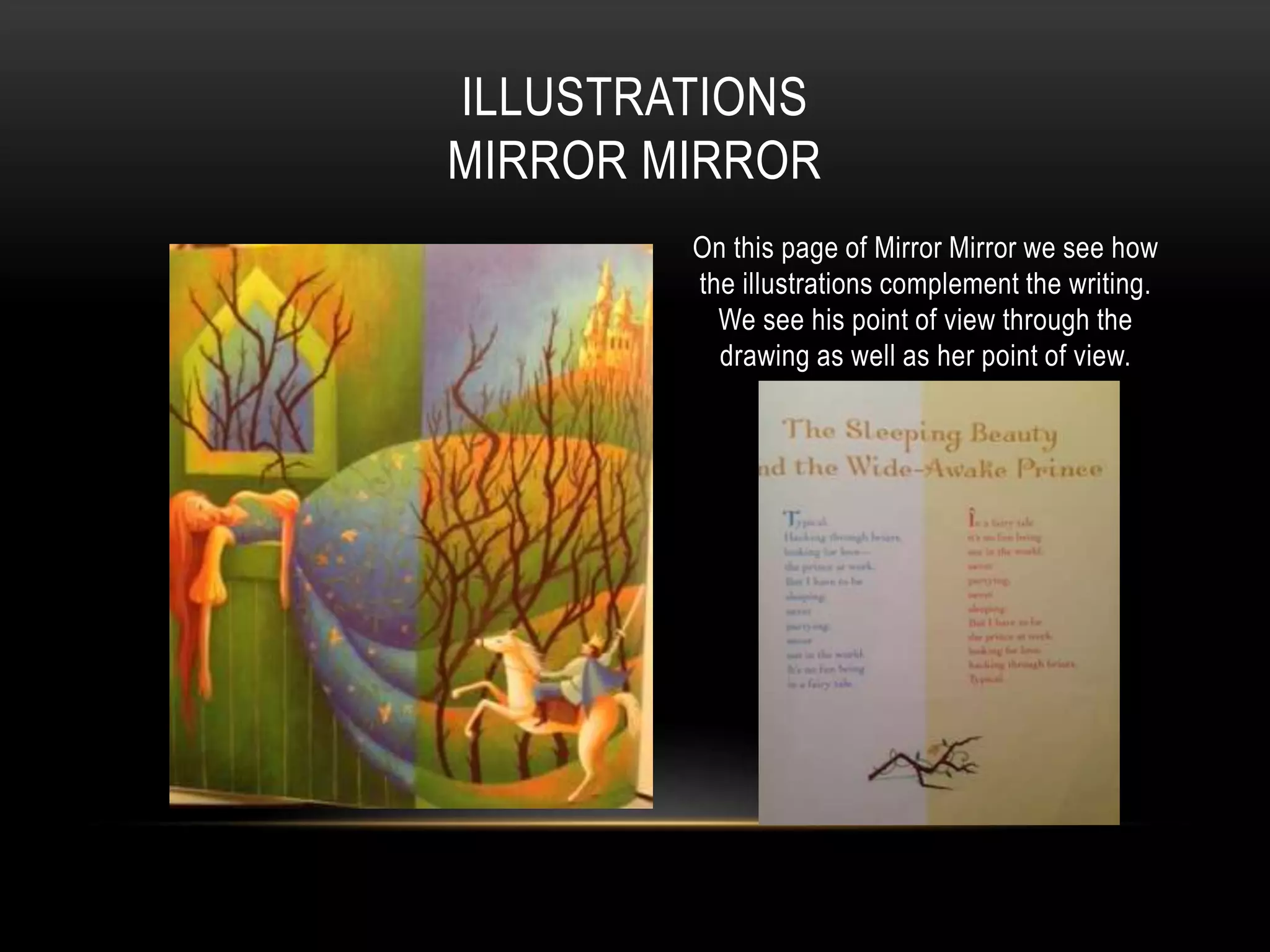 On this page of Mirror Mirror we see how
the illustrations complement the writing.
We see his point of view through the
drawing as well as her point of view.
ILLUSTRATIONS
MIRROR MIRROR
 