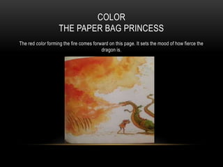 COLOR
THE PAPER BAG PRINCESS
The red color forming the fire comes forward on this page. It sets the mood of how fierce the
dragon is.
 