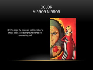On this page the color red on the mother’s
dress, apple, and background stands out
representing evil.
COLOR
MIRROR MIRROR
 