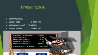 TYPING TUTOR
 GROUP MEMBERS:
 MOHSIN RAZA 12-ARID-1987
 MUHAMMAD JUNAID 12-ARID-2011
 FARHAN ASHRAF 12-ARID-1960
 