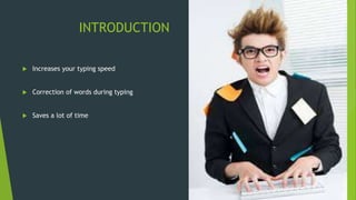 INTRODUCTION
 Increases your typing speed
 Correction of words during typing
 Saves a lot of time
 