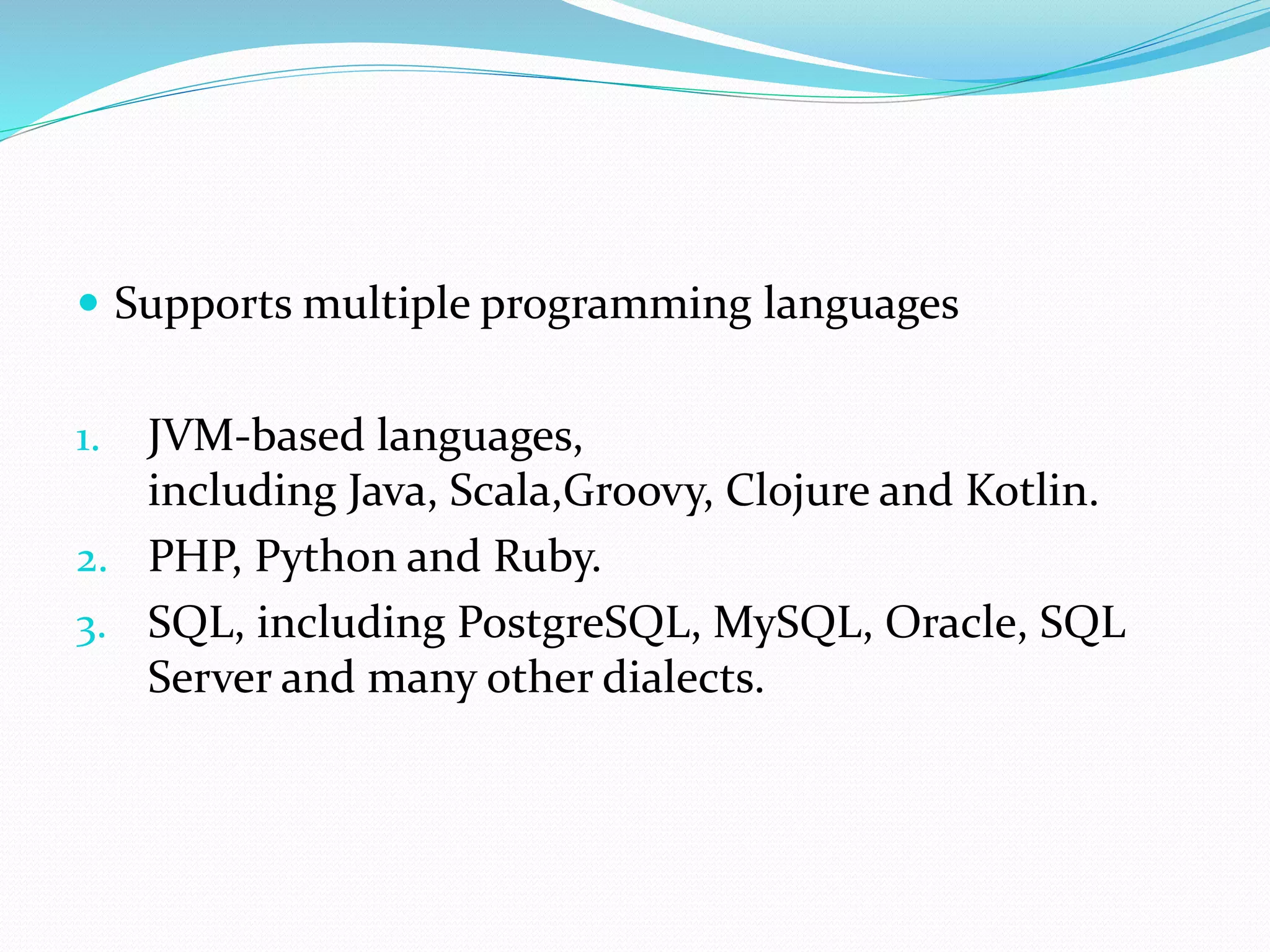  Supports multiple programming languages
1. JVM-based languages,
including Java, Scala,Groovy, Clojure and Kotlin.
2. PHP, Python and Ruby.
3. SQL, including PostgreSQL, MySQL, Oracle, SQL
Server and many other dialects.
 