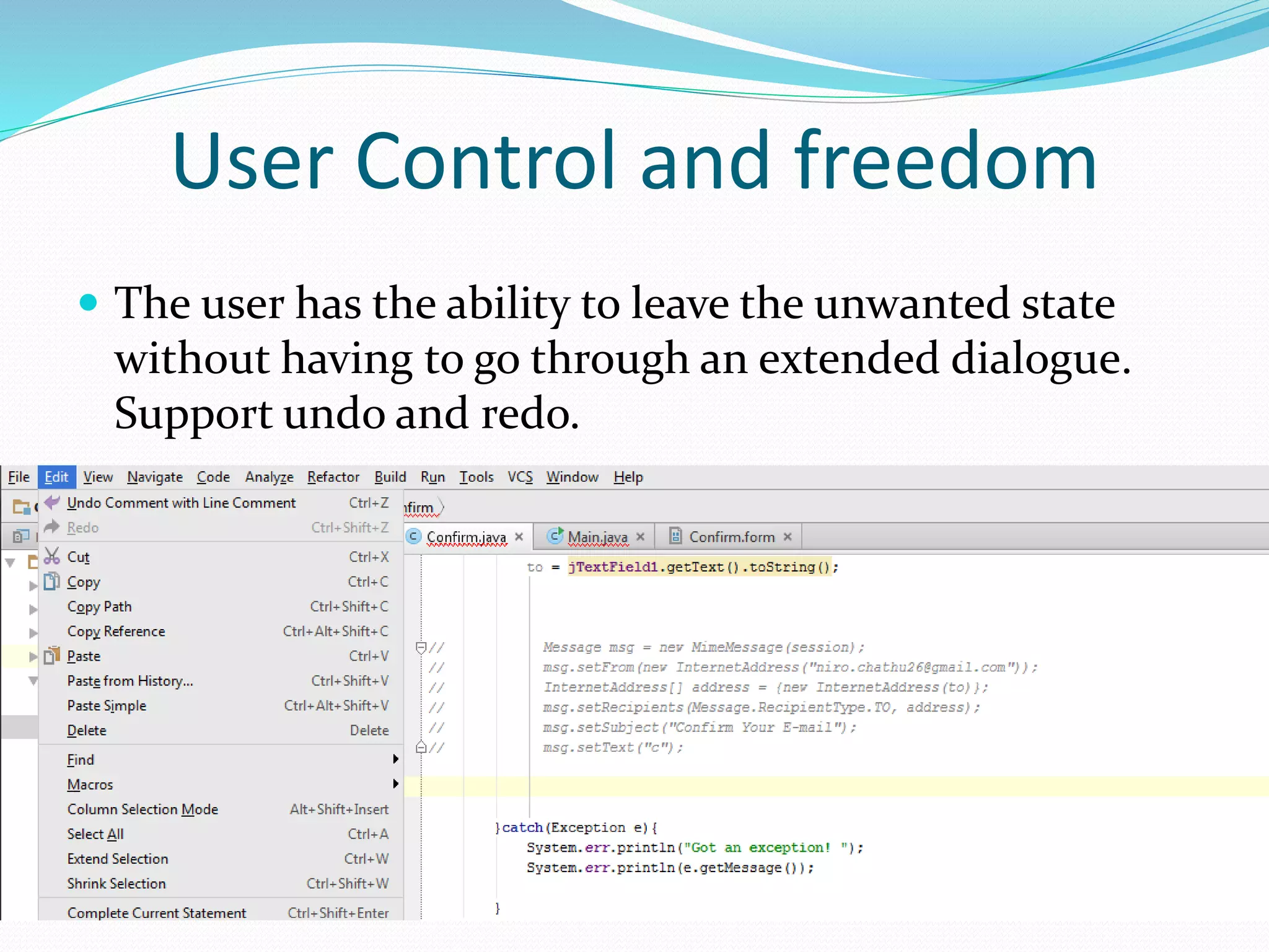  The user has the ability to leave the unwanted state
without having to go through an extended dialogue.
Support undo and redo.
User Control and freedom
 