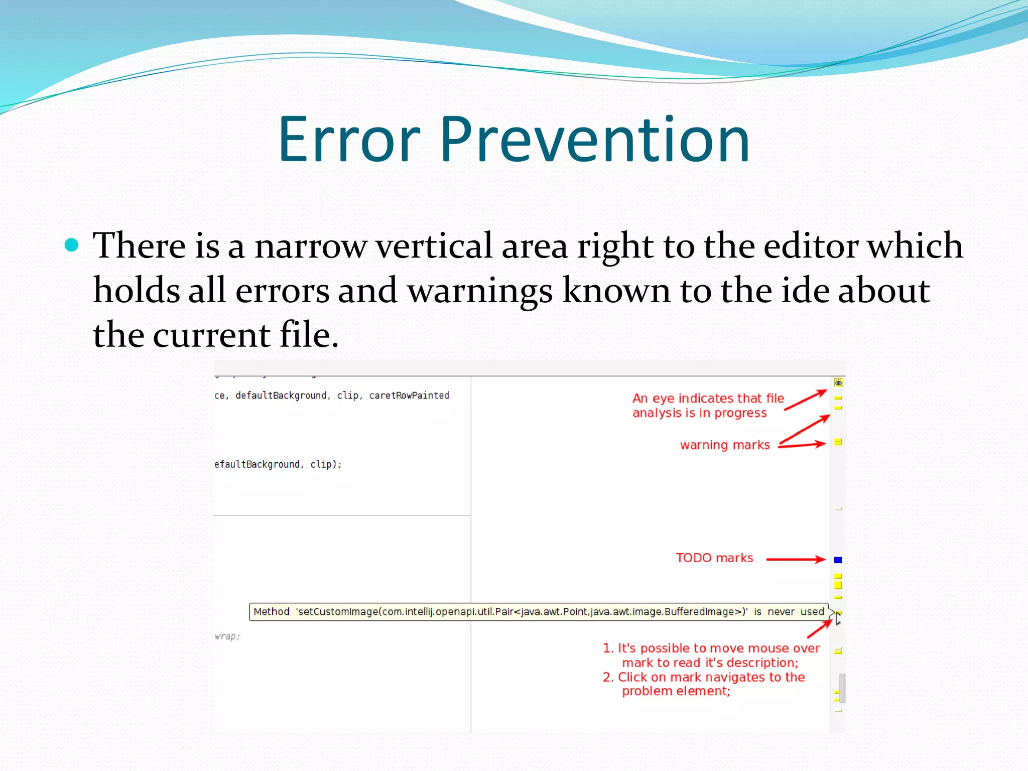 Error Prevention
 There is a narrow vertical area right to the editor which
holds all errors and warnings known to the ide about
the current file.
 