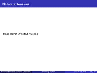 Native extensions
Hello world, Newton method
Francisco Fernandez Castano (@fcofdezc) Extending Python January 31, 2015 11 / 50
 