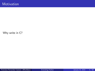 Motivation
Why write in C?
Francisco Fernandez Castano (@fcofdezc) Extending Python January 31, 2015 4 / 50
 