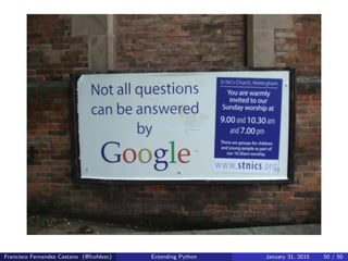 Francisco Fernandez Castano (@fcofdezc) Extending Python January 31, 2015 50 / 50
 