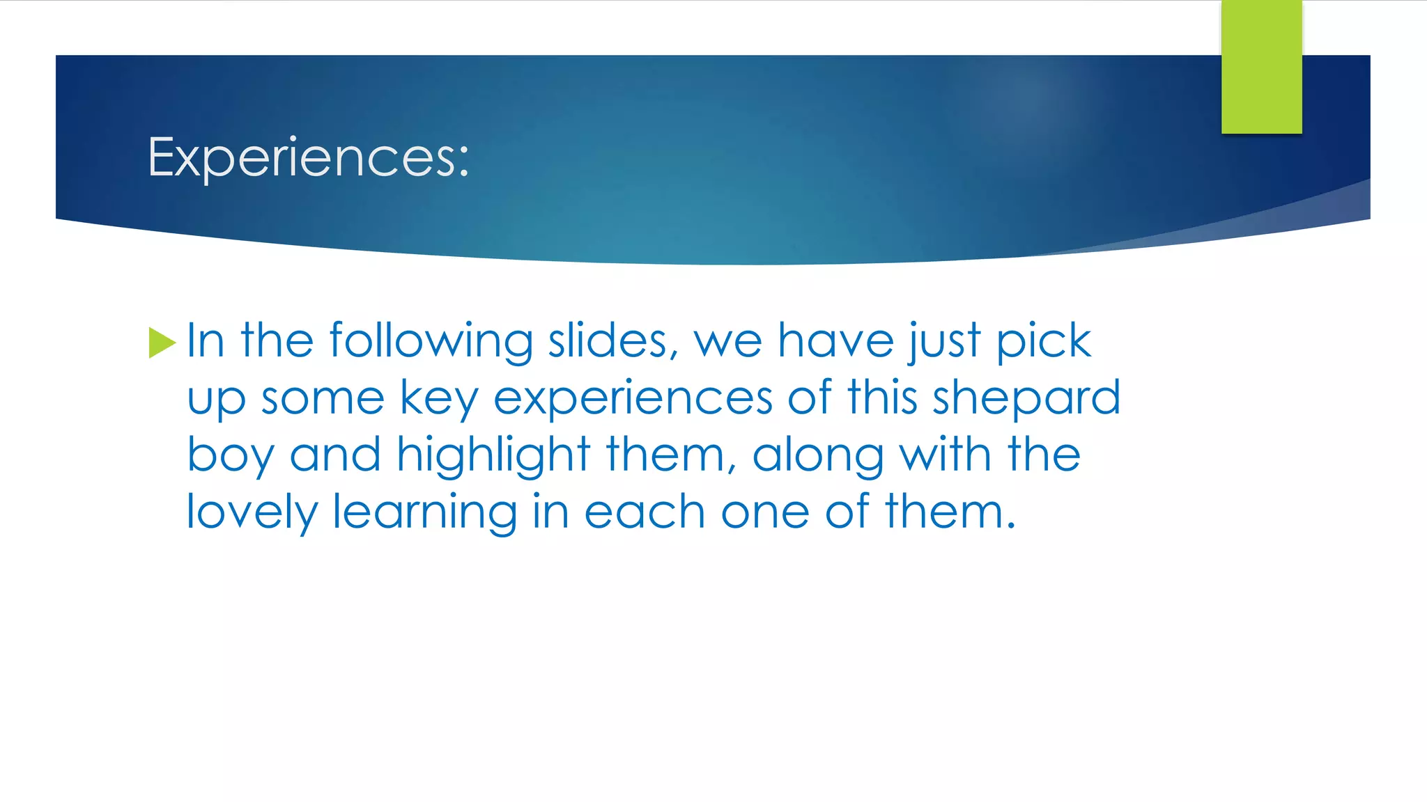 Experiences:
 In the following slides, we have just pick
up some key experiences of this shepard
boy and highlight them, along with the
lovely learning in each one of them.
 