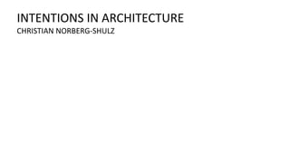 INTENTIONS IN ARCHITECTURE
CHRISTIAN NORBERG-SHULZ
 