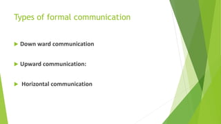 Types of formal communication
 Down ward communication
 Upward communication:
 Horizontal communication
 