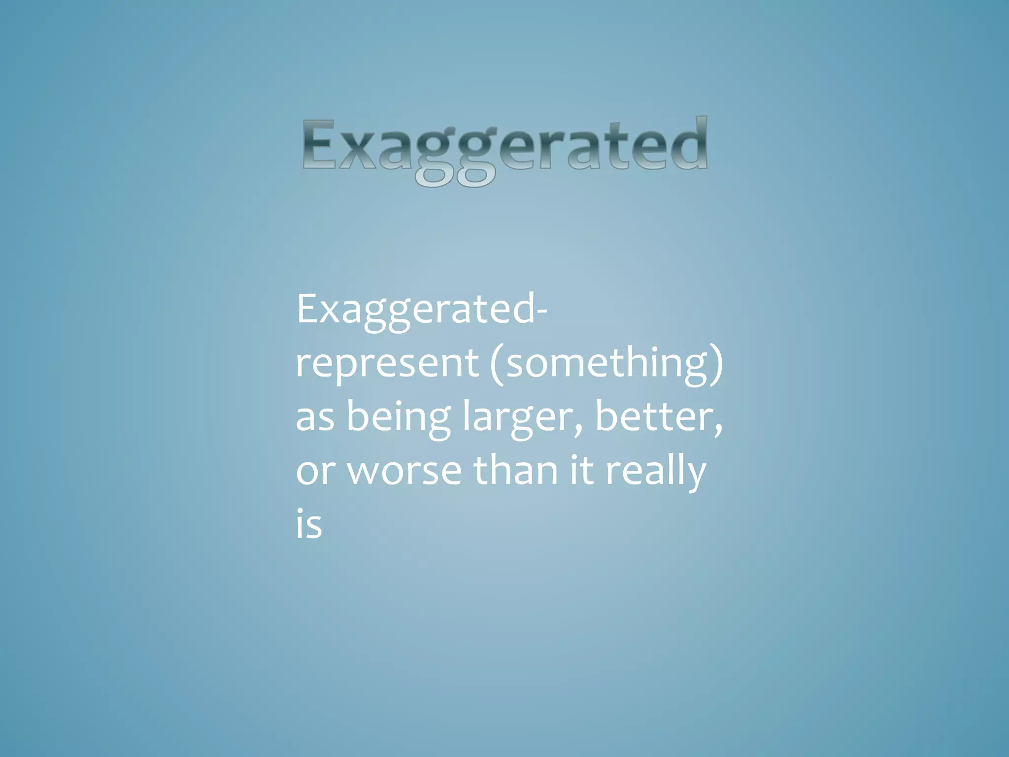 Exaggerated-
represent (something)
as being larger, better,
or worse than it really
is
 