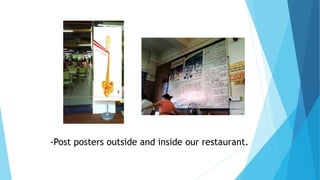 -Post posters outside and inside our restaurant.
 