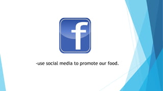 -use social media to promote our food.
 
