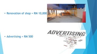 • Renovation of shop = RM 10,000
• Advertising = RM 500
 