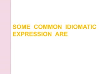 SOME COMMON IDIOMATIC
EXPRESSION ARE
 