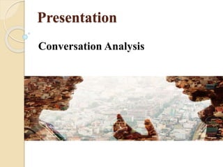 Presentation
Conversation Analysis
 