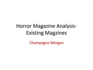 Horror Magazine Analysis-
Existing Magzines
Champagne Morgan
 