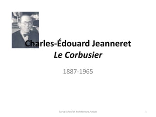 Charles-Édouard Jeanneret
Le Corbusier
1887-1965
1Surya School of Architecture,Punjab
 
