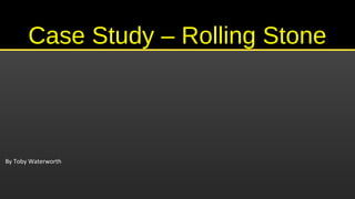 Case Study – Rolling StoneCase Study – Rolling Stone
By Toby Waterworth
 