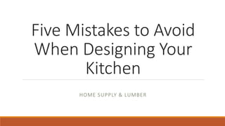Five Mistakes to Avoid
When Designing Your
Kitchen
HOME SUPPLY & LUMBER
 
