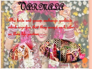 VARMALA
The bride and groom exchange garlands
which signifies that they accept each other
as their life partner…..
 
