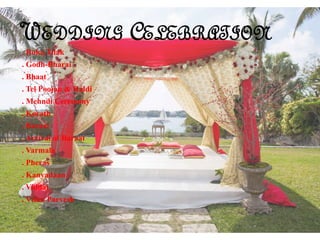 WEDDING CELEBRATION
. Roka,Tilak
. Godh-Bharai
. Bhaat
. Tel Poojan & Haldi
. Mehndi Ceremony
. Korath
. Baraat
. Arrival of Baraat
. Varmala
. Pheras
. Kanyadaan
. Viddai
. Vdhu Parvesh
 