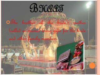 BHAAT
The brother of the bride’s mother
(called as mama) bring gifts for the bride
and other family members….
 