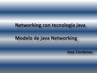 Networking con tecnología java
Modelo de java Networking
Jose Cordones
 