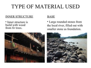 TYPE OF MATERIAL USED
INNER STRUCTURE
?
Inner structure is
build with wood
from fir trees.
BASE
?
Large rounded stones from
the local river, filled out with
smaller stone as foundation.
 