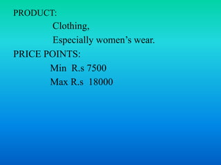 PRODUCT:
Clothing,
Especially women’s wear.
PRICE POINTS:
Min R.s 7500
Max R.s 18000
 