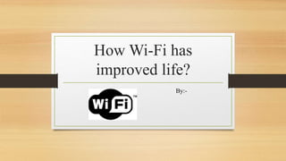 How Wi-Fi has
improved life?
By:-
 