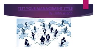 TEST YOUR MANAGEMENT STYLE
By - John Wilson
Click to add textClick to add text
 