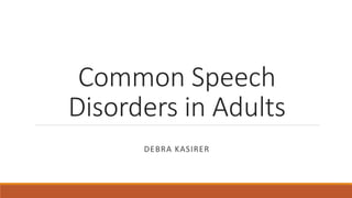 Common Speech
Disorders in Adults
DEBRA KASIRER
 